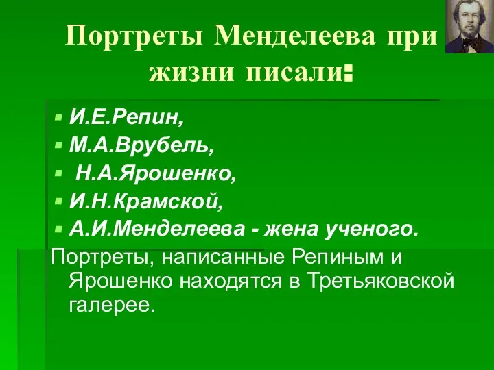 Портреты Менделеева при жизни писали: И.Е.Репин, М.А.Врубель, Н.А.Ярошенко, И.Н.Крамской, А.И.Менделеева -