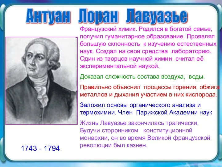 Антуан Лоран Лавуазье 1743 - 1794 Французский химик. Родился в богатой