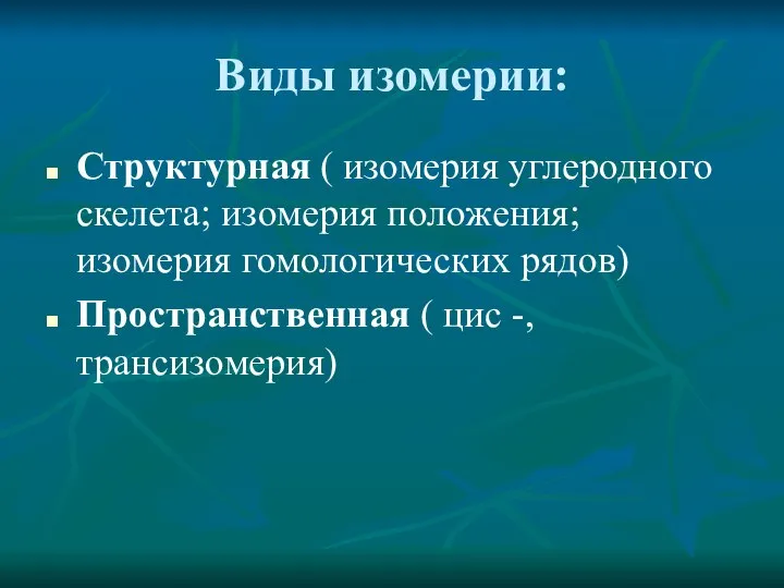 Виды изомерии: Структурная ( изомерия углеродного скелета; изомерия положения; изомерия гомологических