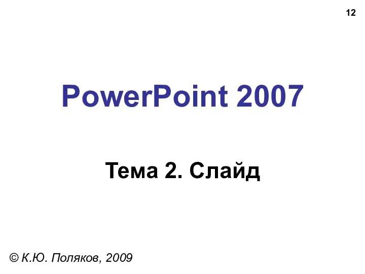 PowerPoint 2007 Тема 2. Слайд © К.Ю. Поляков, 2009