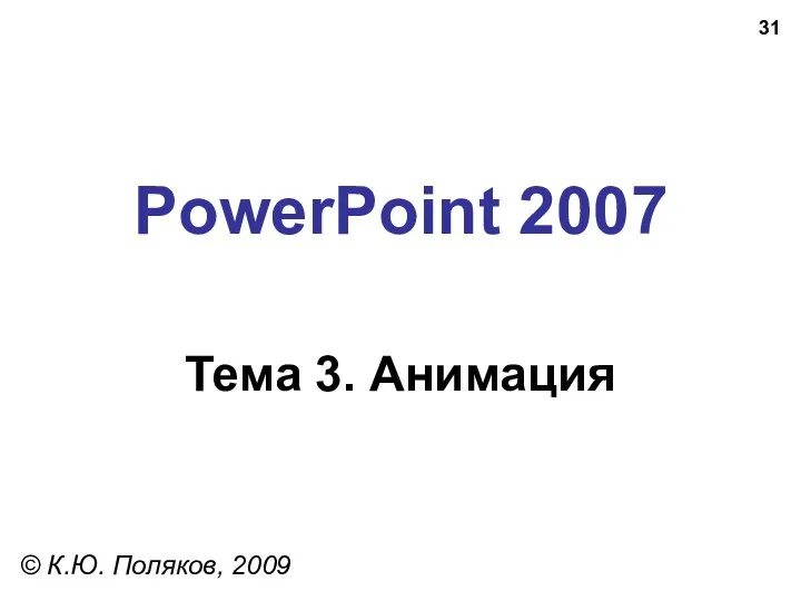 PowerPoint 2007 Тема 3. Анимация © К.Ю. Поляков, 2009