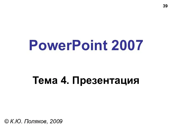 PowerPoint 2007 Тема 4. Презентация © К.Ю. Поляков, 2009