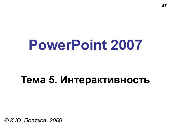 PowerPoint 2007 Тема 5. Интерактивность © К.Ю. Поляков, 2009