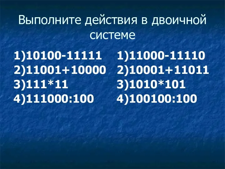 Выполните действия в двоичной системе 1)10100-11111 2)11001+10000 3)111*11 4)111000:100 1)11000-11110 2)10001+11011 3)1010*101 4)100100:100