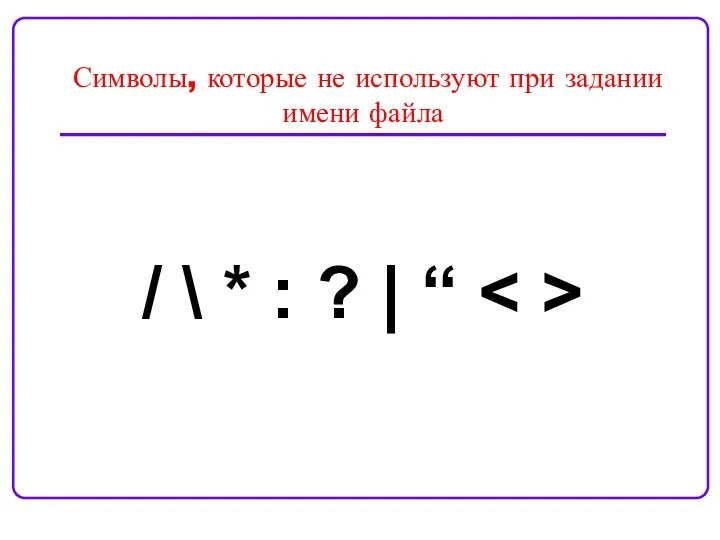 Символы, которые не используют при задании имени файла / \ * : ? | “