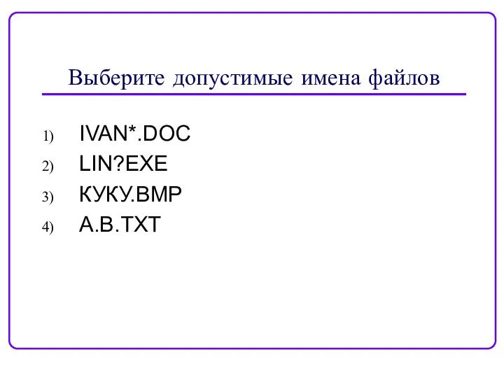 Выберите допустимые имена файлов IVAN*.DOC LIN?EXE КУКУ.ВМР А.В.ТХТ