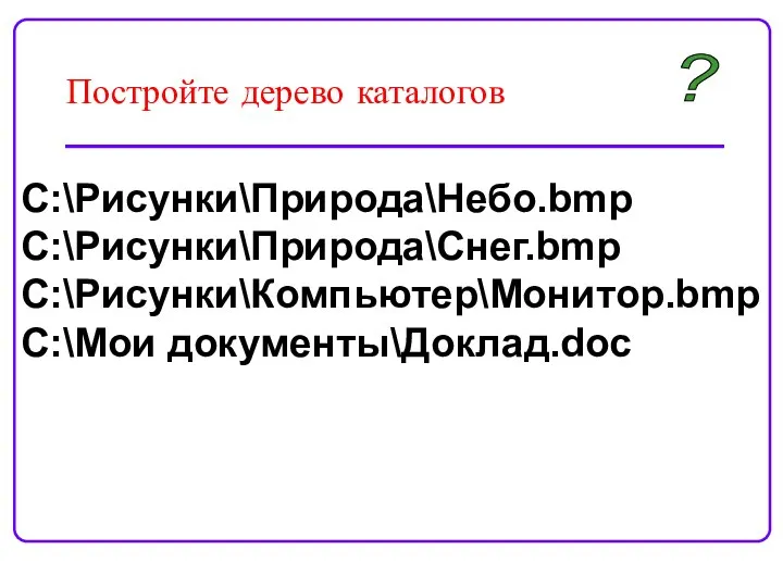 Постройте дерево каталогов C:\Рисунки\Природа\Небо.bmp C:\Рисунки\Природа\Снег.bmp C:\Рисунки\Компьютер\Монитор.bmp C:\Мои документы\Доклад.doc ?