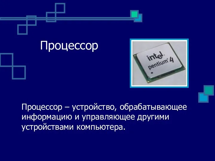 Процессор Процессор – устройство, обрабатывающее информацию и управляющее другими устройствами компьютера.