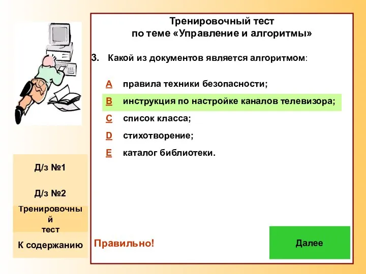 Тренировочный тест по теме «Управление и алгоритмы» Какой из документов является алгоритмом: Правильно! Далее