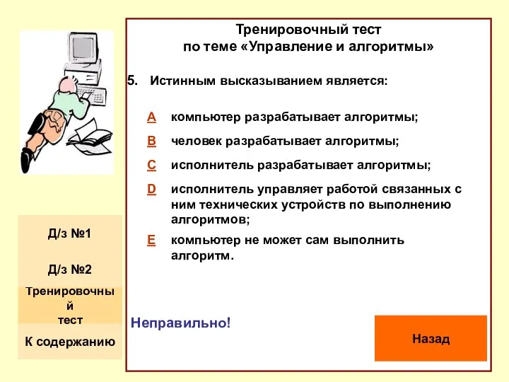 Тренировочный тест по теме «Управление и алгоритмы» Истинным высказыванием является: Неправильно! Назад