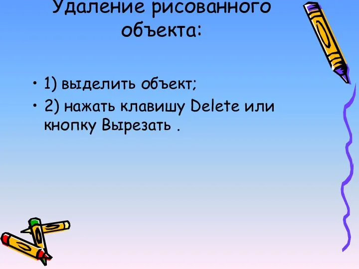 Удаление рисованного объекта: 1) выделить объект; 2) нажать клавишу Delete или кнопку Вырезать .