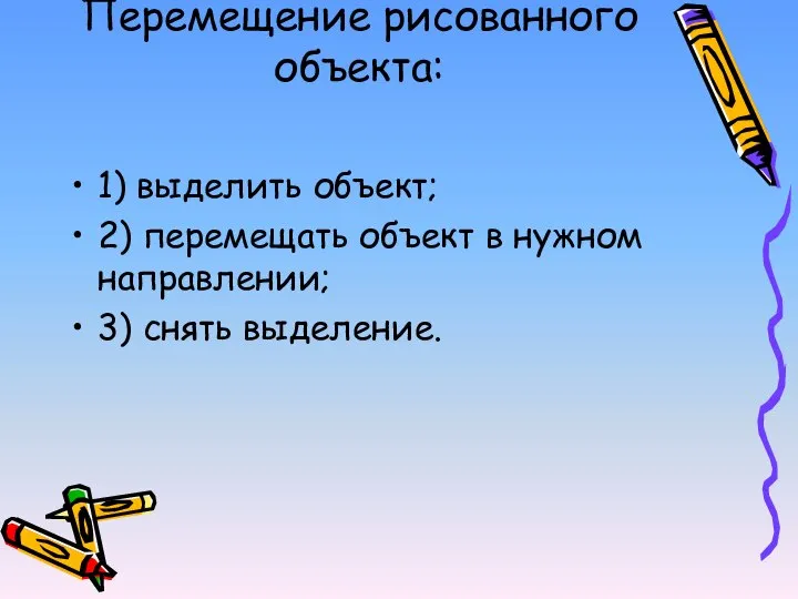 Перемещение рисованного объекта: 1) выделить объект; 2) перемещать объект в нужном направлении; 3) снять выделение.