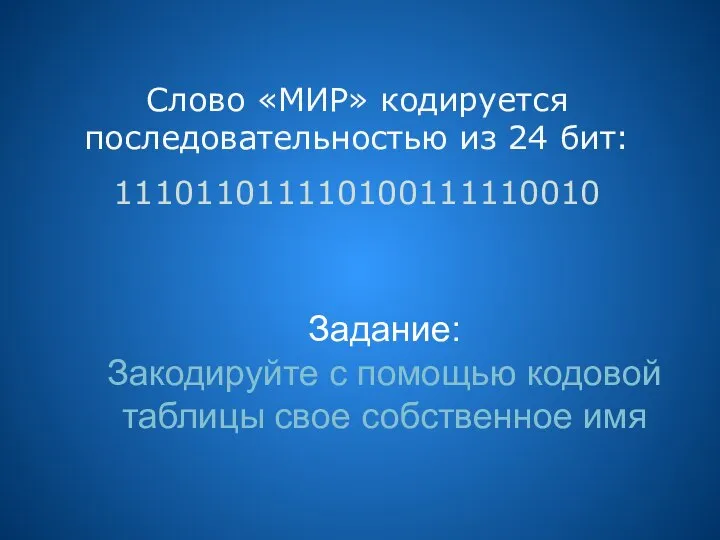 Слово «МИР» кодируется последовательностью из 24 бит: 111011011110100111110010 Задание: Закодируйте с