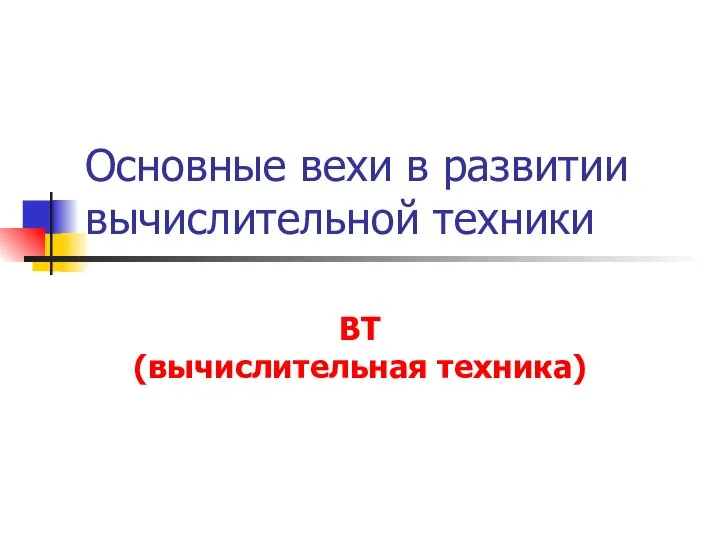 Основные вехи в развитии вычислительной техники ВТ (вычислительная техника)