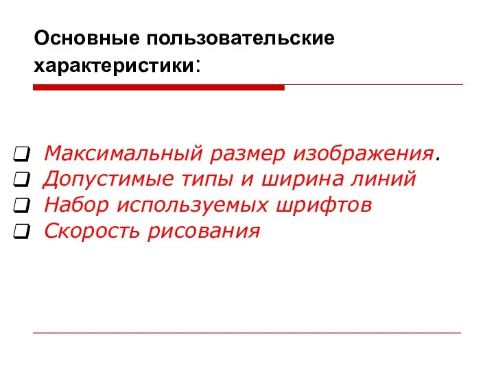 Основные пользовательские характеристики: Максимальный размер изображения. Допустимые типы и ширина линий Набор используемых шрифтов Скорость рисования