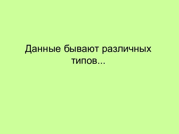 Данные бывают различных типов...