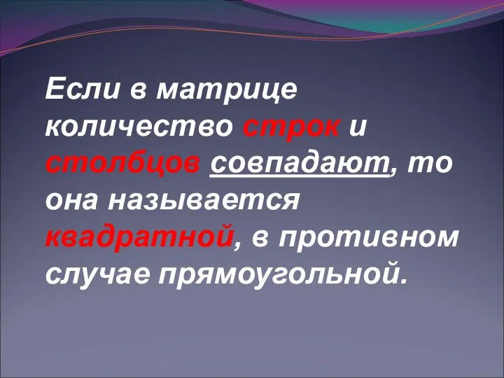 Если в матрице количество строк и столбцов совпадают, то она называется квадратной, в противном случае прямоугольной.