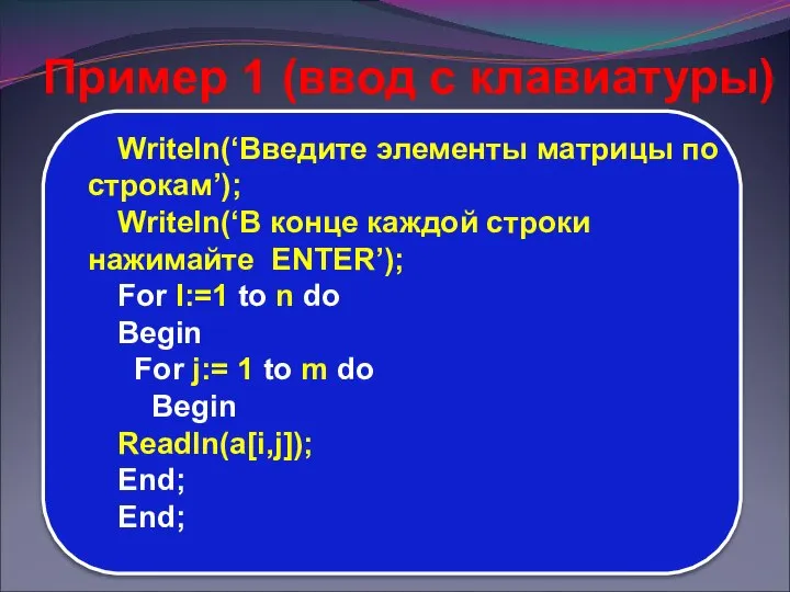 Writeln(‘Введите элементы матрицы по строкам’); Writeln(‘В конце каждой строки нажимайте ENTER’);