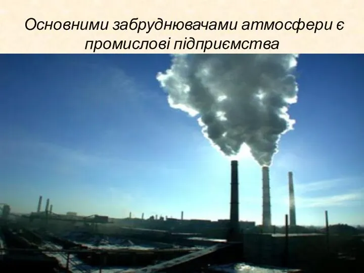 Основними забруднювачами атмосфери є промислові підприємства