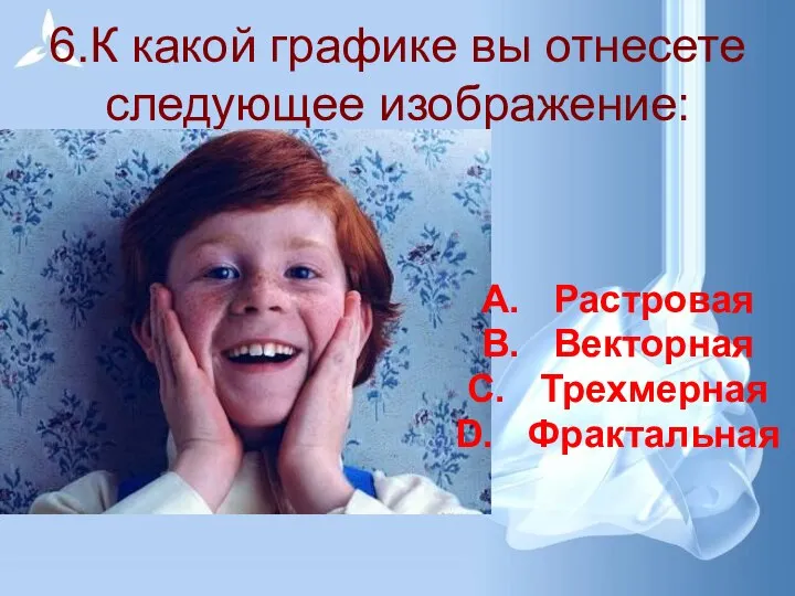 6.К какой графике вы отнесете следующее изображение: Растровая Векторная Трехмерная Фрактальная