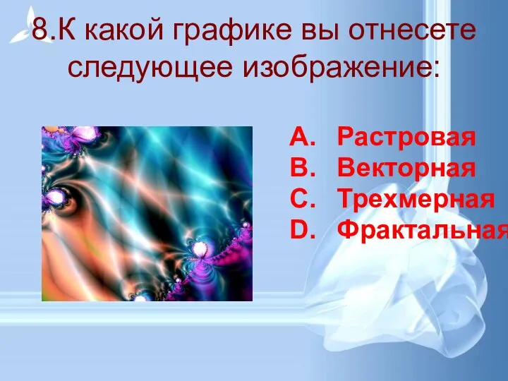 8.К какой графике вы отнесете следующее изображение: Растровая Векторная Трехмерная Фрактальная