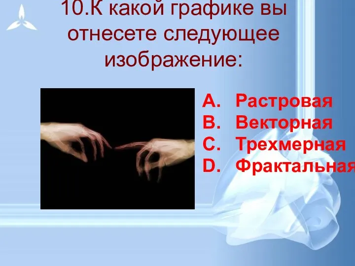 10.К какой графике вы отнесете следующее изображение: Растровая Векторная Трехмерная Фрактальная