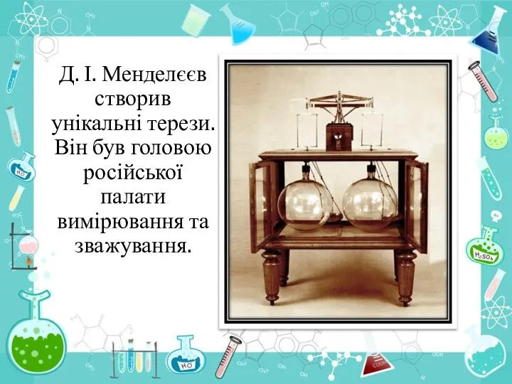 Д. І. Менделєєв створив унікальні терези. Він був головою російської палати вимірювання та зважування.