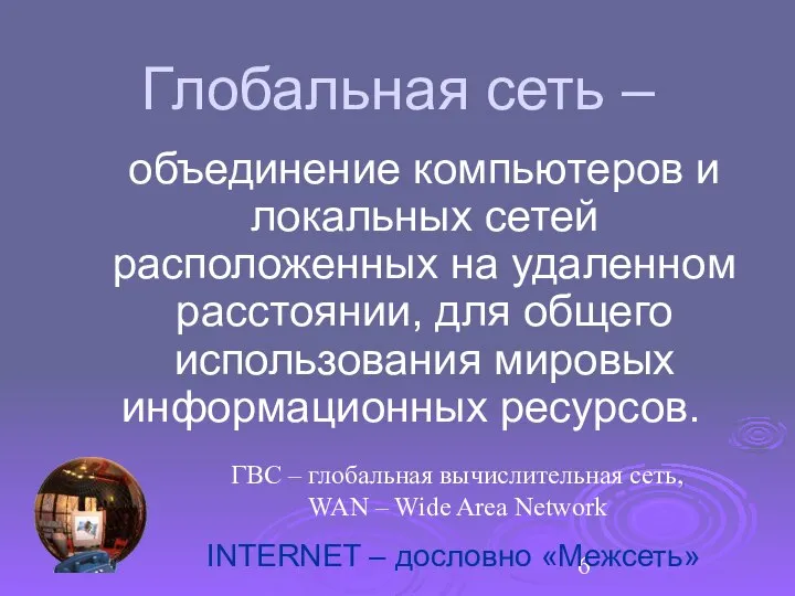 Глобальная сеть – объединение компьютеров и локальных сетей расположенных на удаленном