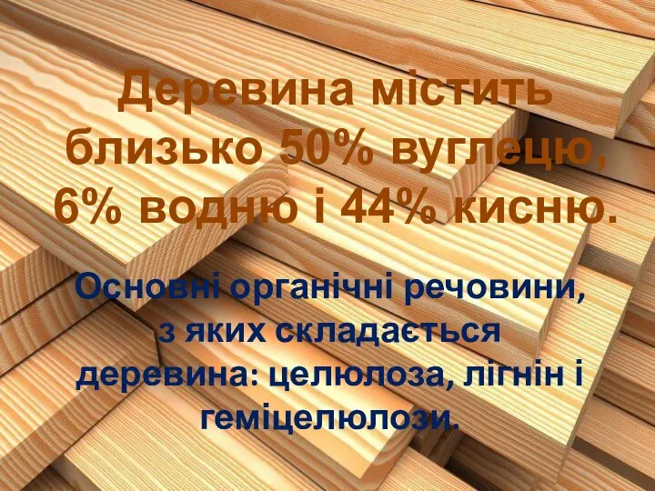 Деревина містить близько 50% вуглецю, 6% водню і 44% кисню. Основні