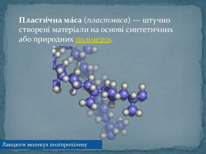 Пласти́чна ма́са (пластмаса) — штучно створені матеріали на основі синтетичних або природних полімерів. Ланцюги молекул поліпропілену