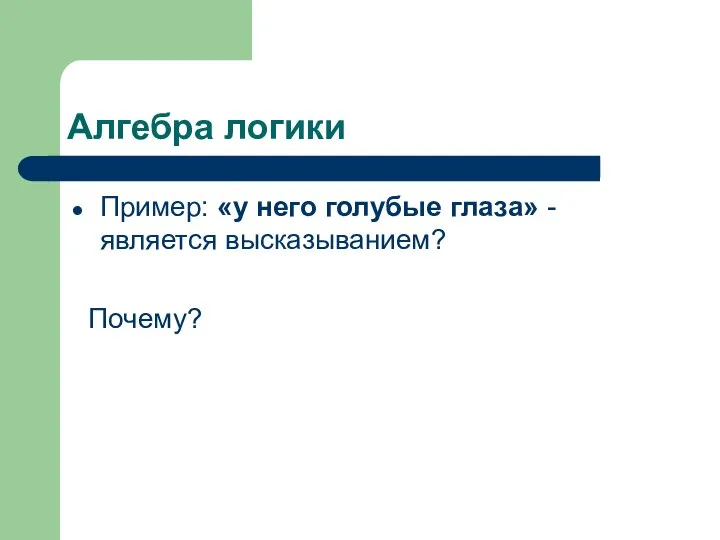 Алгебра логики Пример: «у него голубые глаза» - является высказыванием? Почему?