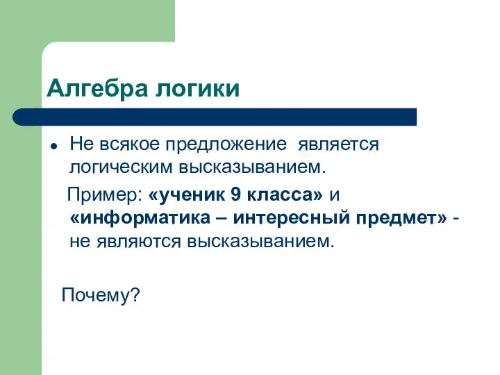 Алгебра логики Не всякое предложение является логическим высказыванием. Пример: «ученик 9