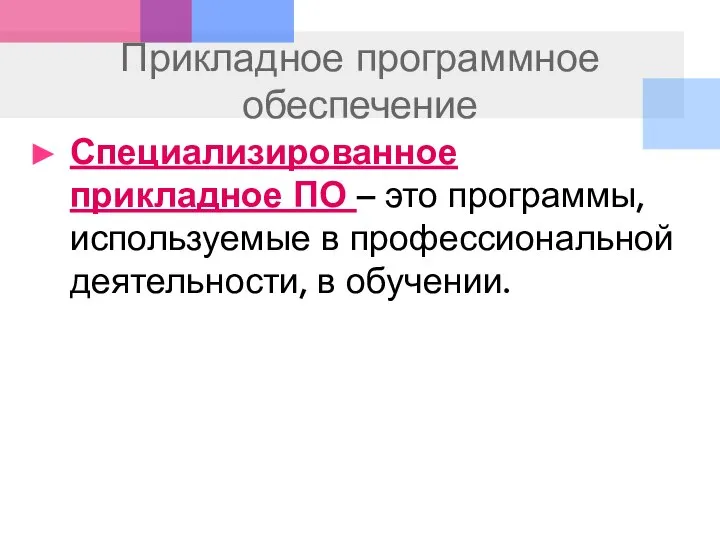 Прикладное программное обеспечение Специализированное прикладное ПО – это программы, используемые в профессиональной деятельности, в обучении.