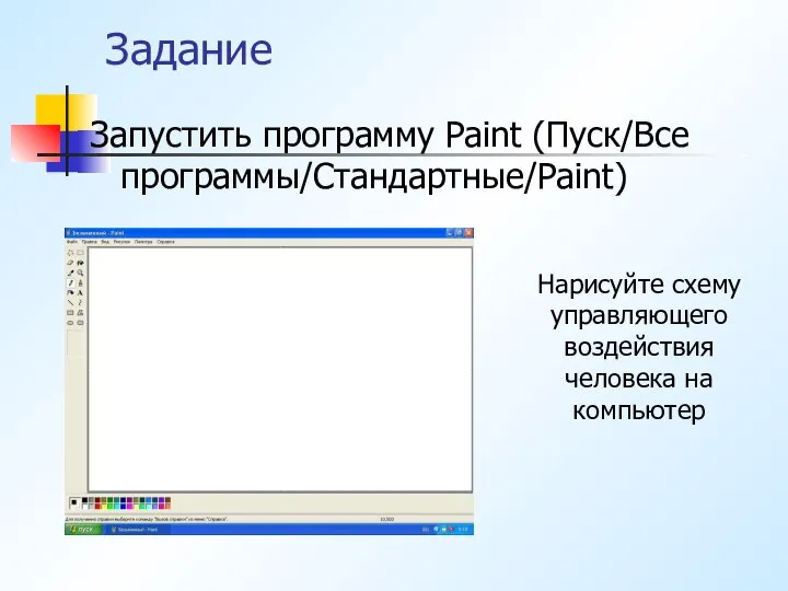 Задание Запустить программу Paint (Пуск/Все программы/Стандартные/Paint) Нарисуйте схему управляющего воздействия человека на компьютер