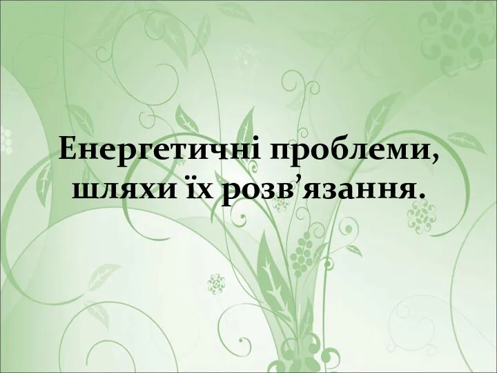 Енергетичні проблеми, шляхи їх розв’язання.