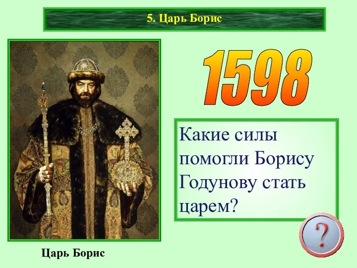 Царь Борис 1598 5. Царь Борис Какие силы помогли Борису Годунову стать царем?