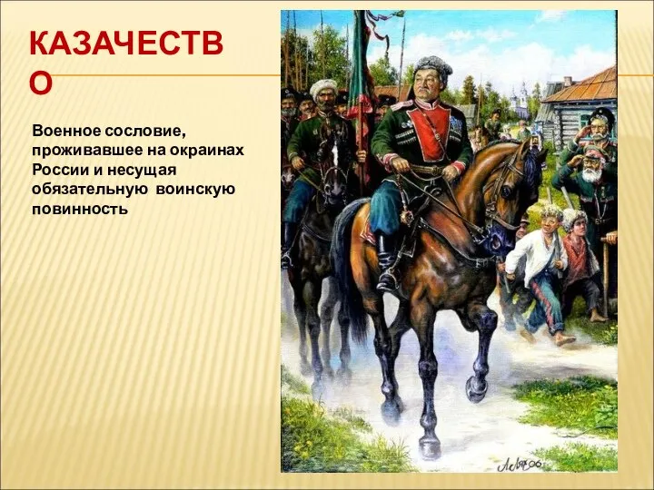 КАЗАЧЕСТВО Военное сословие, проживавшее на окраинах России и несущая обязательную воинскую повинность