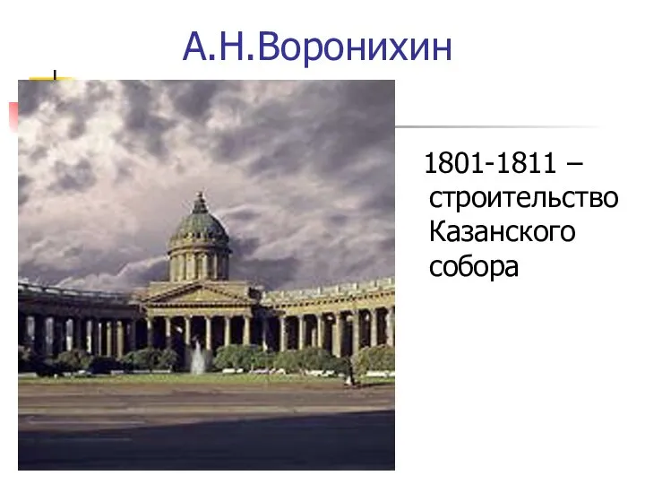 А.Н.Воронихин 1801-1811 – строительство Казанского собора