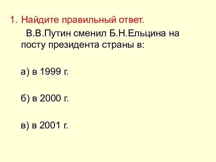 Найдите правильный ответ. В.В.Путин сменил Б.Н.Ельцина на посту президента страны в: