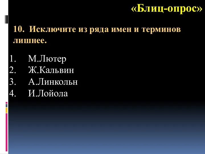 «Блиц-опрос» М.Лютер Ж.Кальвин А.Линкольн И.Лойола 10. Исключите из ряда имен и терминов лишнее.