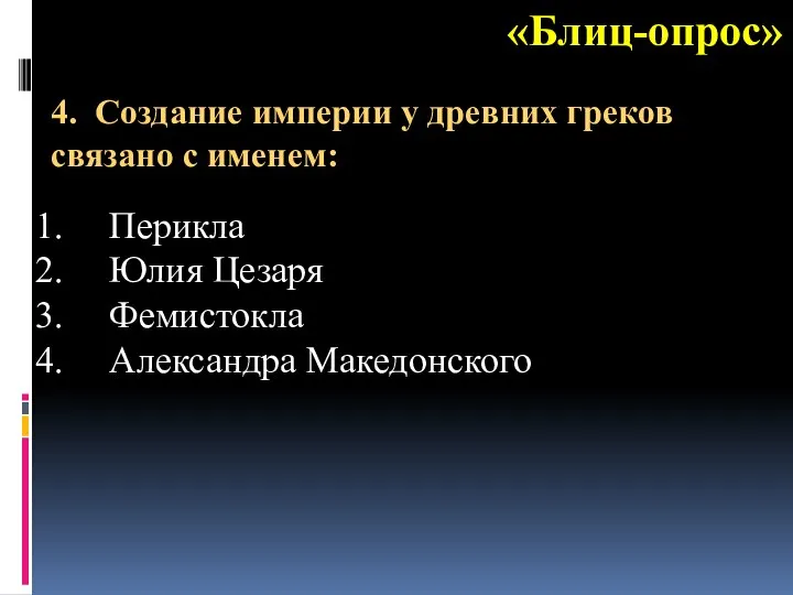 «Блиц-опрос» Перикла Юлия Цезаря Фемистокла Александра Македонского 4. Создание империи у древних греков связано с именем: