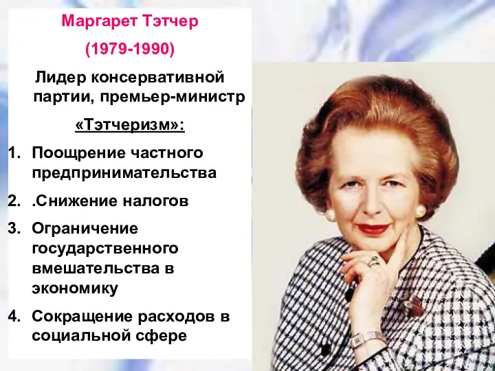 Маргарет Тэтчер (1979-1990) Лидер консервативной партии, премьер-министр «Тэтчеризм»: Поощрение частного предпринимательства