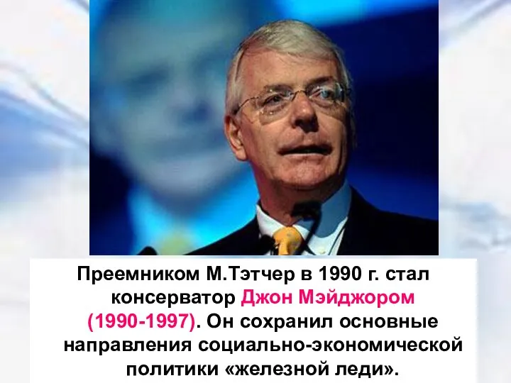 Преемником М.Тэтчер в 1990 г. стал консерватор Джон Мэйджором (1990-1997). Он