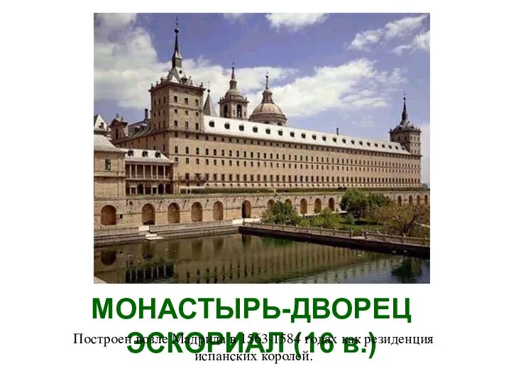 МОНАСТЫРЬ-ДВОРЕЦ ЭСКОРИАЛ (16 в.) Построен возле Мадрида в 1563-1584 годах как резиденция испанских королей.