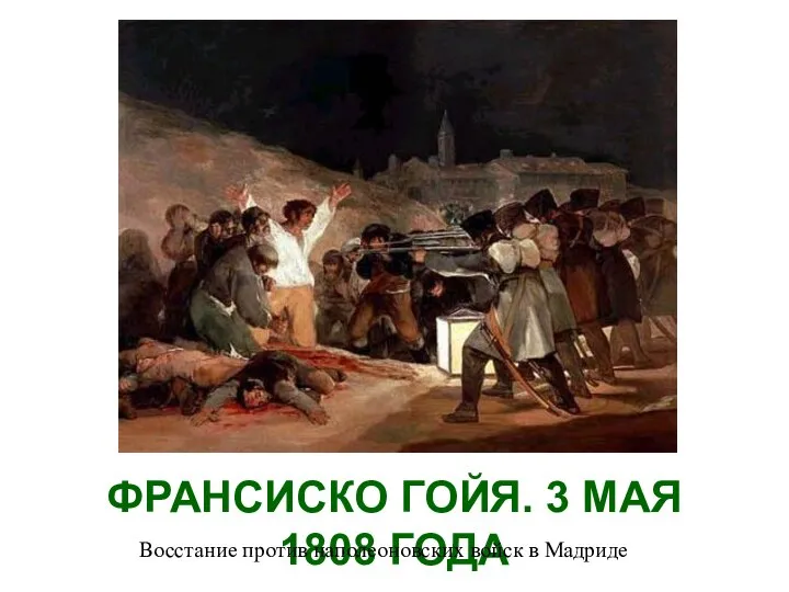 ФРАНСИСКО ГОЙЯ. 3 МАЯ 1808 ГОДА Восстание против наполеоновских войск в Мадриде