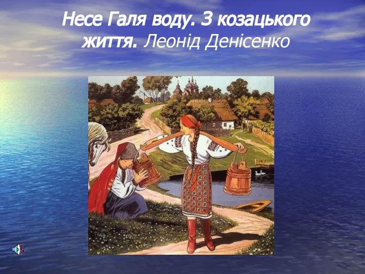 Несе Галя воду. З козацького життя. Леонід Денісенко