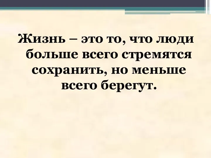 Жизнь – это то, что люди больше всего стремятся сохранить, но меньше всего берегут.