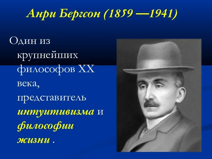 Анри Бергсон (1859 —1941) Один из крупнейших философов XX века, представитель интуитивизма и философии жизни .