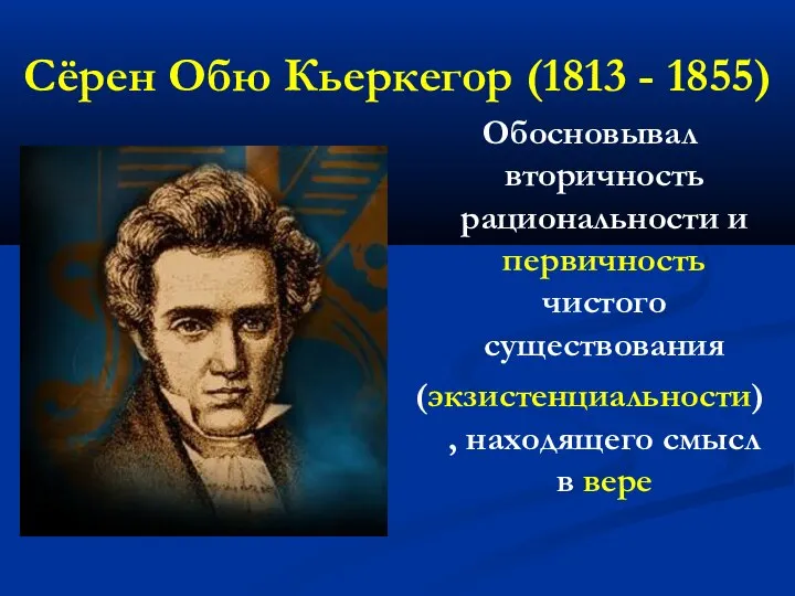 Сёрен Обю Кьеркегор (1813 - 1855) Обосновывал вторичность рациональности и первичность