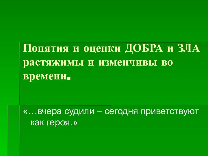 Понятия и оценки ДОБРА и ЗЛА растяжимы и изменчивы во времени.